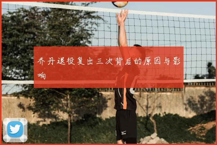 乔丹退役复出三次背后的原因与影响
