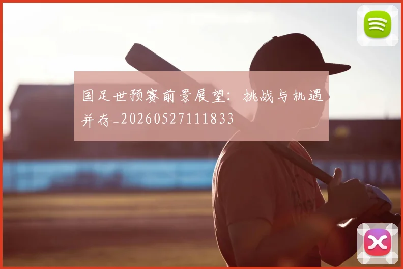 国足世预赛前景展望:挑战与机遇并存_20260527111833
