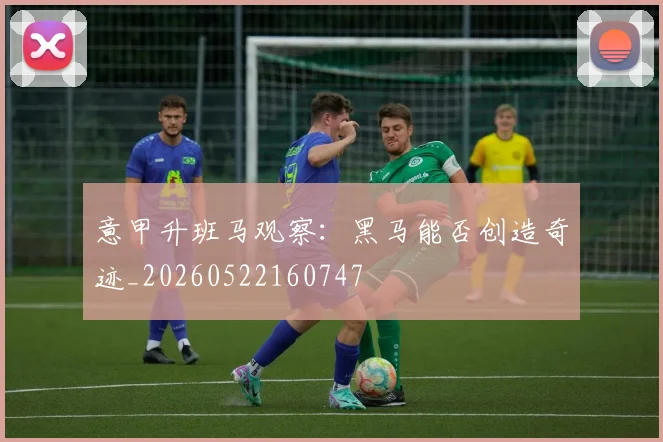 意甲升班马观察：黑马能否创造奇迹_20260522160747