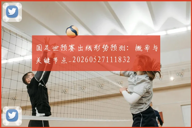 国足世预赛出线形势预测：概率与关键节点_20260527111832