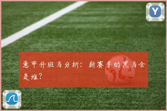 意甲升班马分析：新赛季的黑马会是谁？