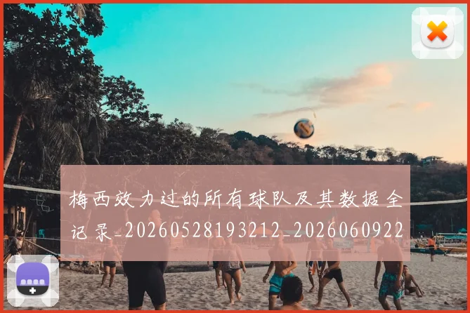 梅西效力过的所有球队及其数据全记录_20260528193212_20260609222232
