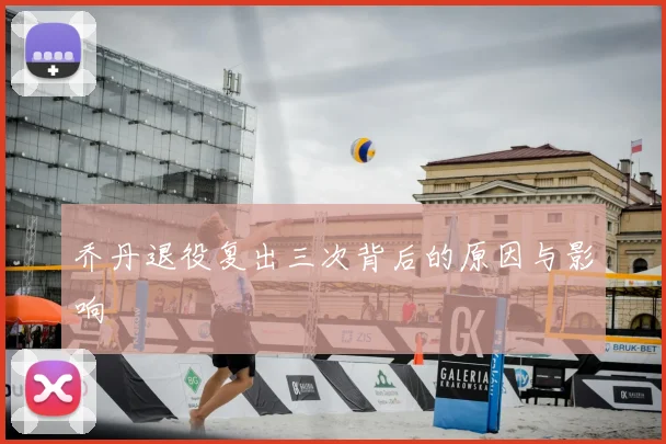 乔丹退役复出三次背后的原因与影响