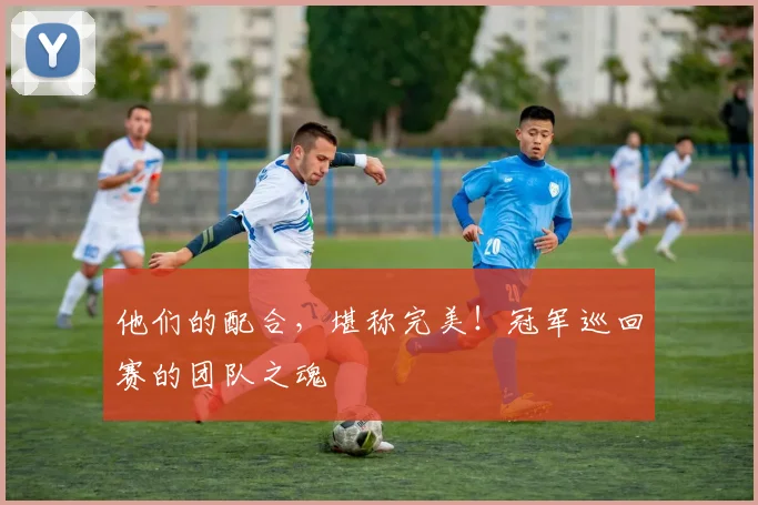 他们的配合，堪称完美！冠军巡回赛的团队之魂