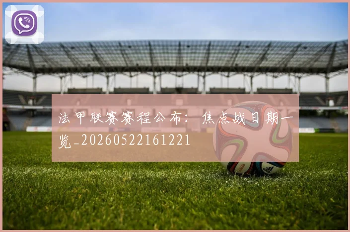 法甲联赛赛程公布：焦点战日期一览_20260522161221