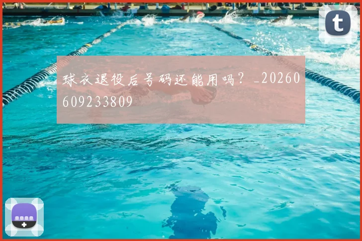 球衣退役后号码还能用吗？_20260609233809