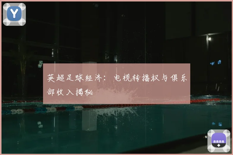 英超足球经济：电视转播权与俱乐部收入揭秘