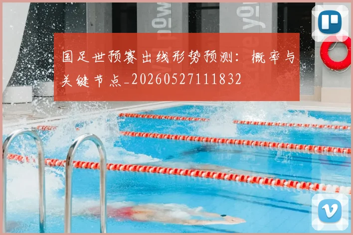 国足世预赛出线形势预测：概率与关键节点_20260527111832