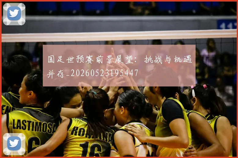 国足世预赛前景展望：挑战与机遇并存_20260523195447