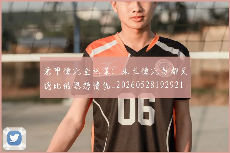 意甲德比全记录：米兰德比与都灵德比的恩怨情仇_20260528192921