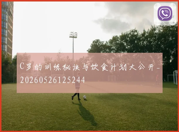 C罗的训练秘诀与饮食计划大公开_20260526125244