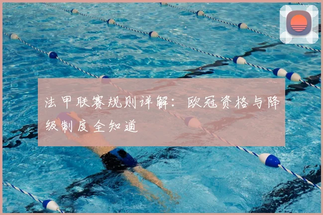 法甲联赛规则详解：欧冠资格与降级制度全知道