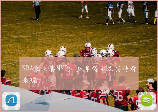 NBA总决赛MVP：历年得主及其传奇表现