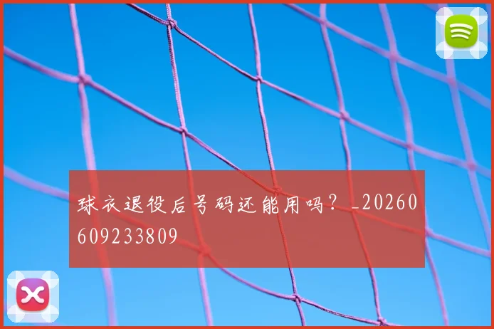 球衣退役后号码还能用吗?_20260609233809